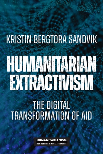 The newly published book 'Humanitarian Extractivism - The Digital Transformation of Aid' by Kristin Bergtora Sandvik.